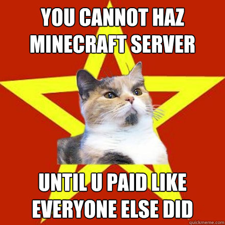 you cannot haz minecraft server Until u paid like everyone else did  Lenin Cat