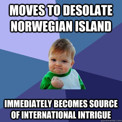 Moves to desolate Norwegian island Immediately becomes source of international intrigue  Success Kid