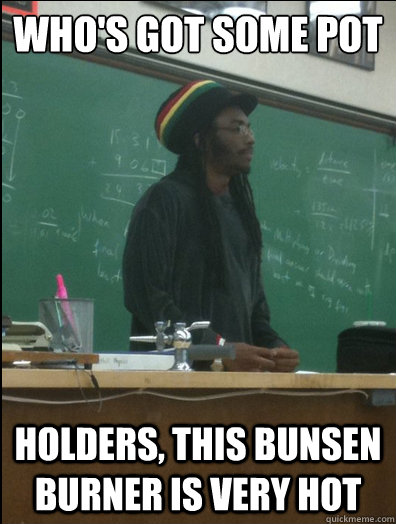 Who's got some pot holders, this bunsen burner is very hot - Who's got some pot holders, this bunsen burner is very hot  Rasta Science Teacher