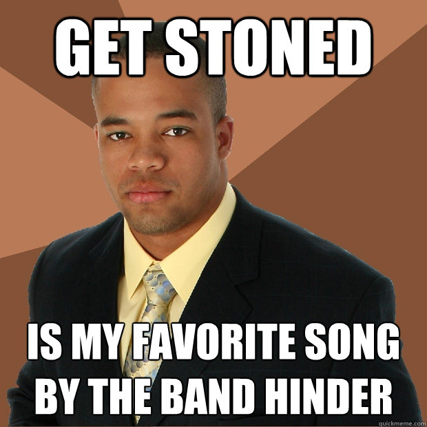 Get Stoned is my favorite song by the band hinder  Successful Black Man