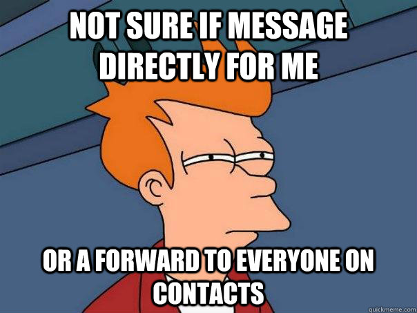 Not sure if message directly for me or a forward to everyone on contacts  - Not sure if message directly for me or a forward to everyone on contacts   Futurama Fry