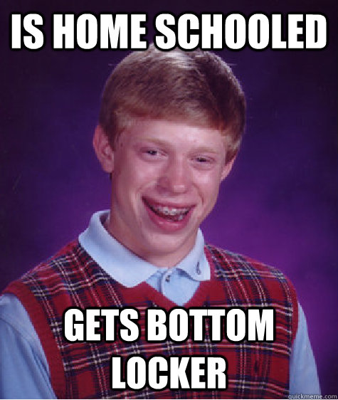 Is home schooled gets bottom locker  Bad Luck Brian