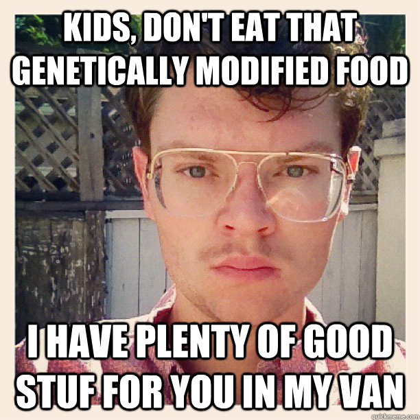 Kids, don't eat that genetically modified food I have plenty of good stuf for you in my van - Kids, don't eat that genetically modified food I have plenty of good stuf for you in my van  Misc