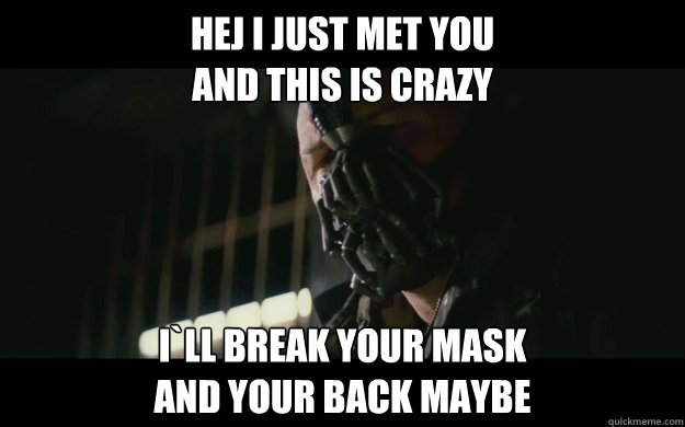 Hej I just met you 
and this is crazy I`ll break your mask
and your back maybe  Badass Bane