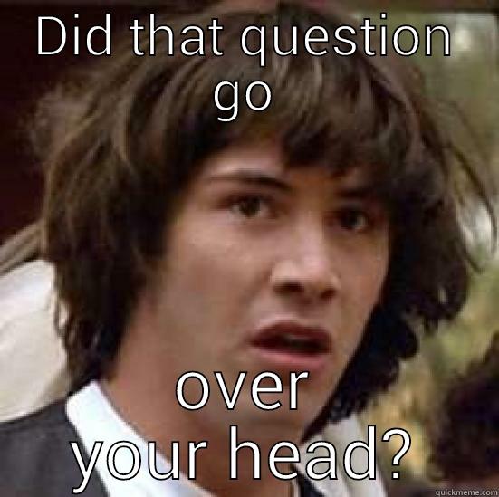 over your head - DID THAT QUESTION GO OVER YOUR HEAD? conspiracy keanu