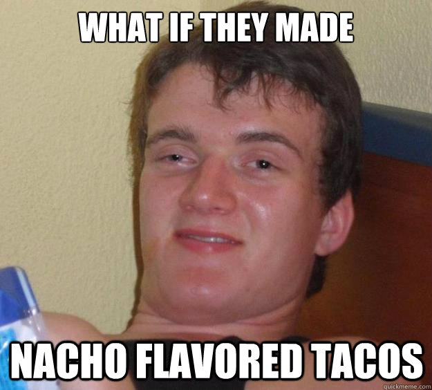 what if they made nacho flavored tacos  10 Guy