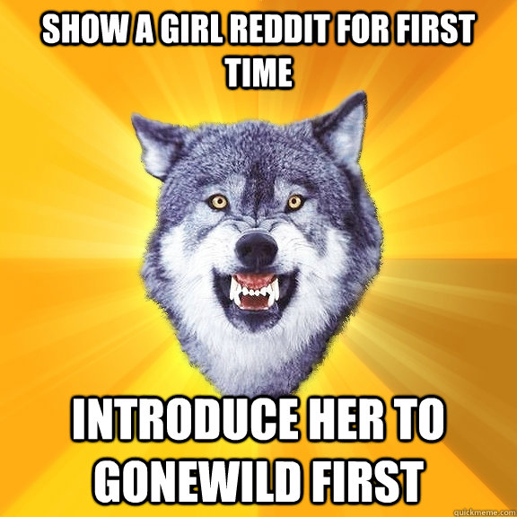 Show a girl reddit for first time introduce her to gonewild first  Courage Wolf