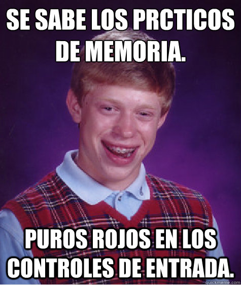 Se sabe los prácticos de memoria. Puros rojos en los controles de entrada.  Bad Luck Brian