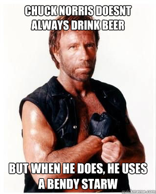 Chuck norris doesnt always drink beer But when he does, he uses a BENDY STARW - Chuck norris doesnt always drink beer But when he does, he uses a BENDY STARW  Chuck Norris