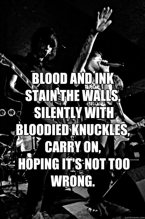 Blood and ink stain the walls,
 silently with bloodied knuckles, carry on,
 hoping it's not too wrong.
   Asking Alexandria