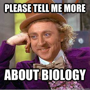 Please tell me more about biology - Please tell me more about biology  Condescending Wonka