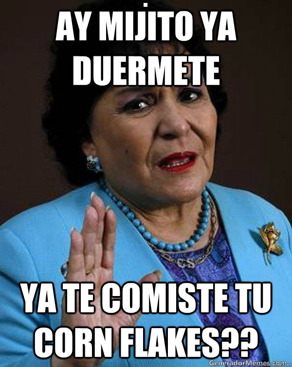 AY MIJITO YA DUERMETE YA TE COMISTE TU CORN FLAKES??  Carmen Salinas