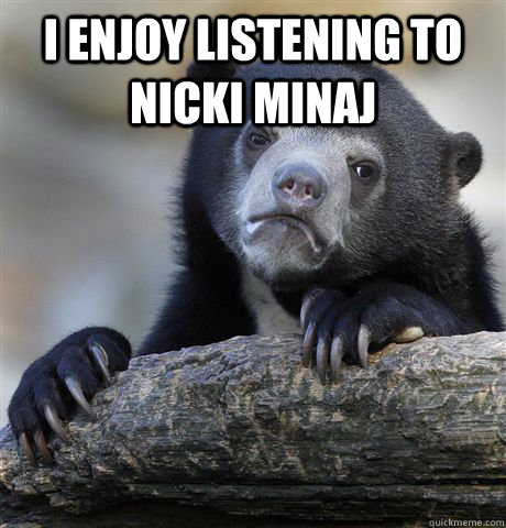 I ENJOY LISTENING TO NICKI MINAJ   Confession Bear