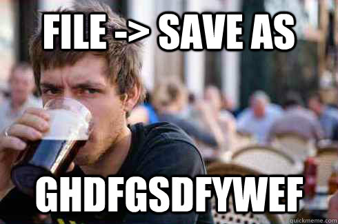 FILE -> SAVE AS GHDFGSDFYWEF  Lazy College Senior