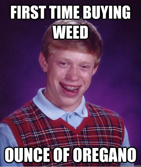 First time buying weed ounce of oregano  Bad Luck Brian