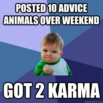 posted 10 advice animals over weekend got 2 karma  Success Kid