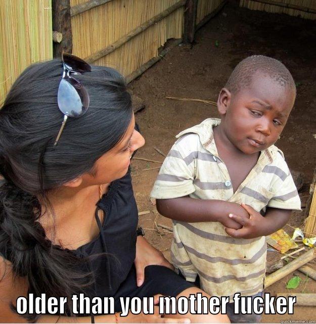 Hey!! how old are you? -  OLDER THAN YOU MOTHER FUCKER Skeptical Third World Kid