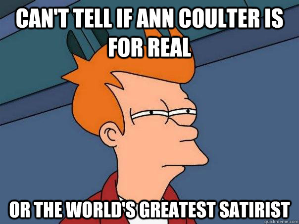 can't tell if ann coulter is for real or the world's greatest satirist   Futurama Fry