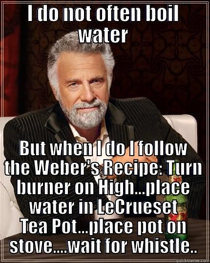 How to Boil Water for Beginners - I DO NOT OFTEN BOIL WATER BUT WHEN I DO I FOLLOW THE WEBER'S RECIPE: TURN BURNER ON HIGH...PLACE WATER IN LECRUESET TEA POT...PLACE POT ON STOVE....WAIT FOR WHISTLE.. The Most Interesting Man In The World