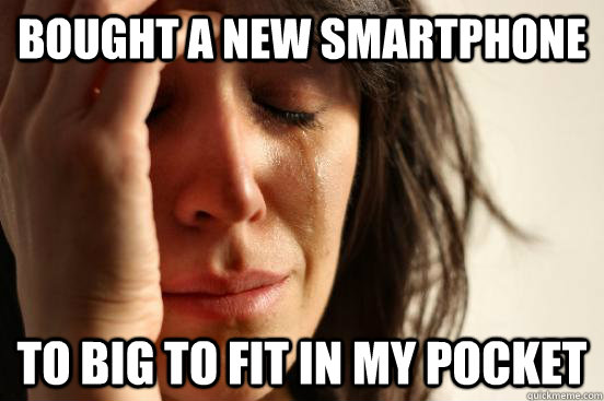 Bought a new smartphone To big to fit in my pocket  First World Problems