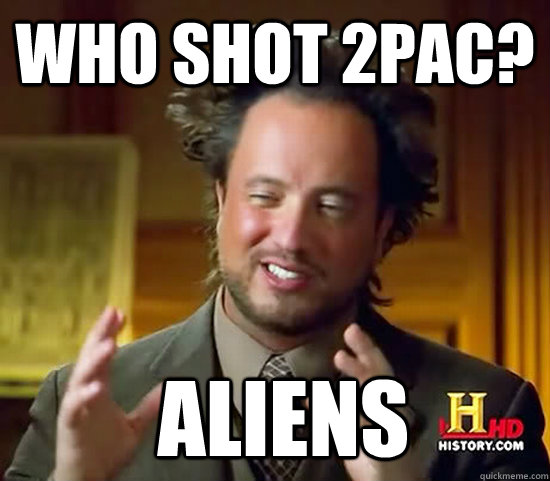 who shot 2pac?  Aliens - who shot 2pac?  Aliens  Ancient Aliens