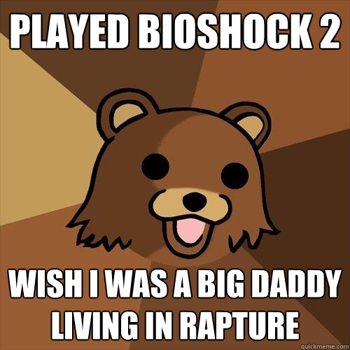 Played Bioshock 2 Wish I was a Big Daddy living in Rapture  Pedobear