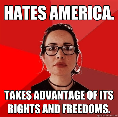 Hates America. Takes advantage of its rights and freedoms. - Hates America. Takes advantage of its rights and freedoms.  Liberal Douche Garofalo