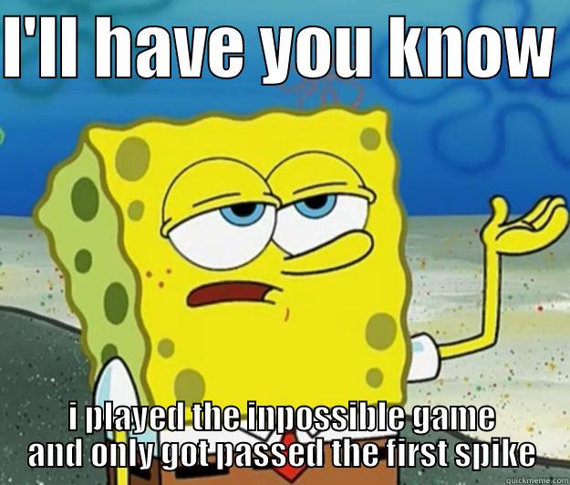 I'LL HAVE YOU KNOW  I PLAYED THE INPOSSIBLE GAME AND ONLY GOT PASSED THE FIRST SPIKE Tough Spongebob