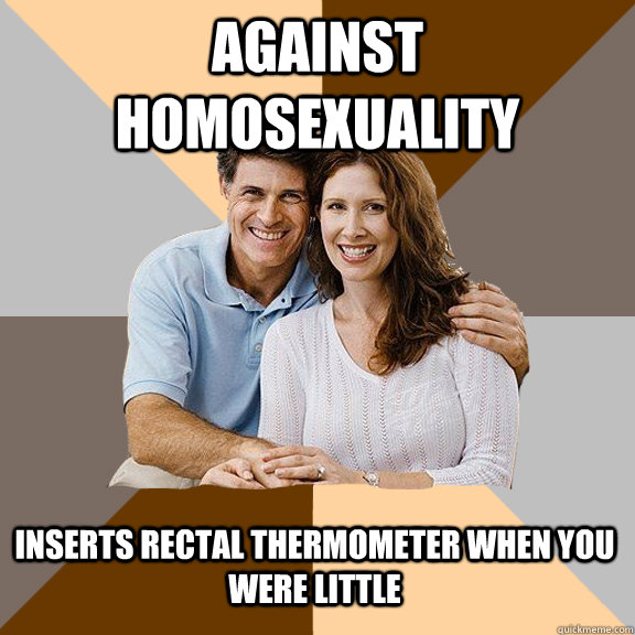 against homosexuality inserts rectal thermometer when you were little  Scumbag Parents