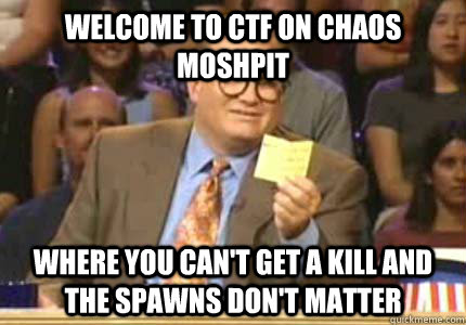 Welcome to CTF on Chaos Moshpit where you can't get a kill and the spawns don't matter  Whose Line