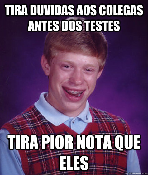 Tira duvidas aos colegas antes dos testes Tira pior nota que eles  Bad Luck Brian