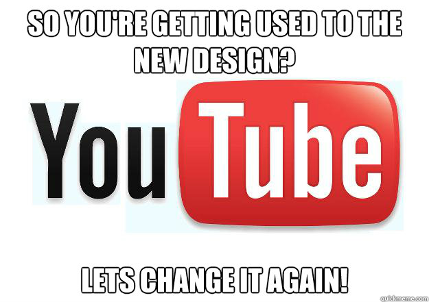 so you're getting used to the new design? Lets change it again!  Scumbag Youtube