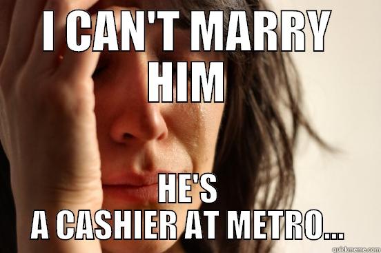 I CAN'T MARRY HIM HE'S A CASHIER AT METRO... First World Problems