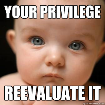 YOUR PRIVILEGE REEVALUATE IT  Serious Baby