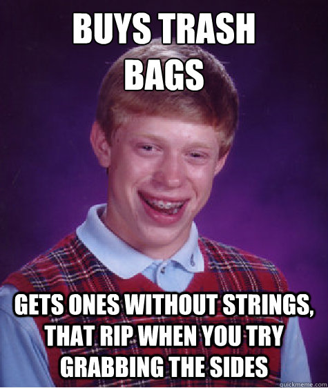 Buys Trash
Bags gets ones without strings, that rip when you try grabbing the sides  Bad Luck Brian