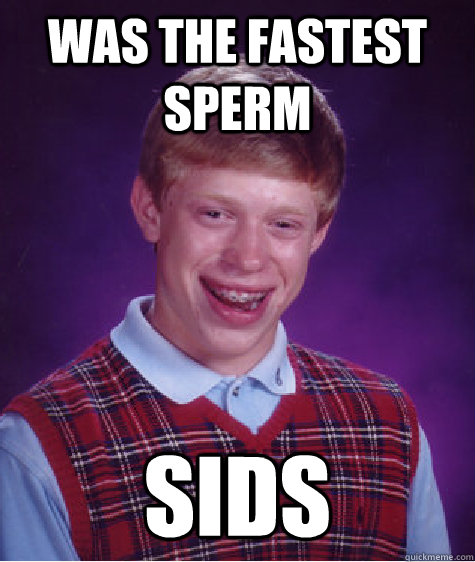 Was the fastest sperm sids  Bad Luck Brian