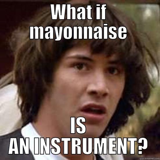 WHAT IF MAYONNAISE IS AN INSTRUMENT? conspiracy keanu