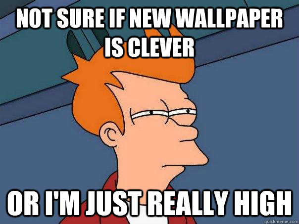 Not sure if new wallpaper is clever or i'm just really high  Futurama Fry