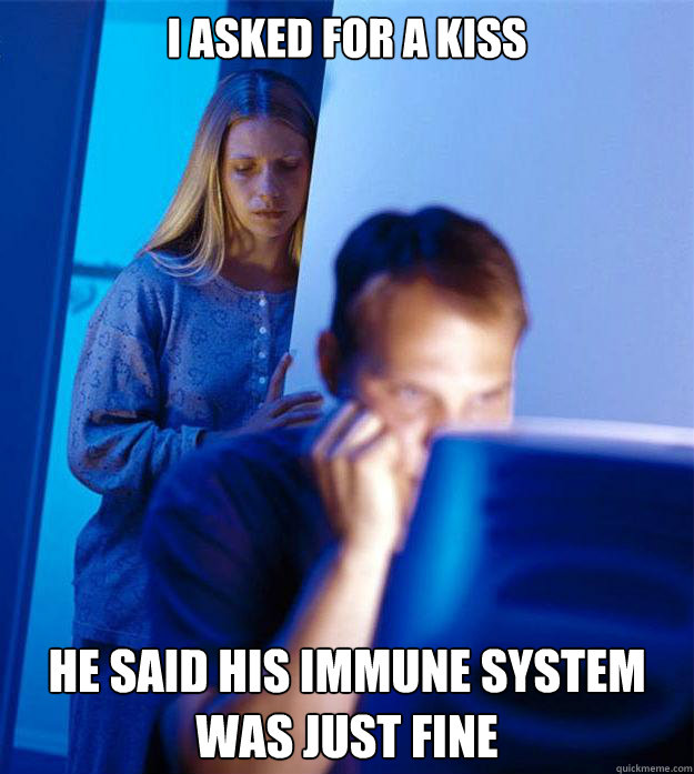 I asked for a kiss He said his immune system was just fine  Redditors Wife