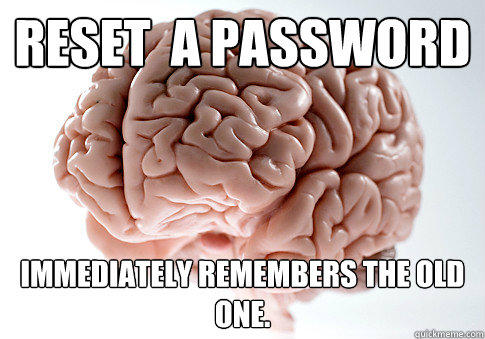 reset  a password immediately remembers the old one. - reset  a password immediately remembers the old one.  Scumbag Brain