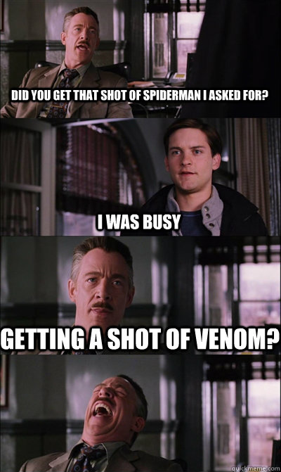 Did you get that shot of spiderman i asked for? I was busy Getting a shot of venom?   JJ Jameson