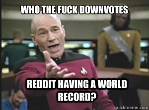 Who the fuck downvotes reddit having a world record?  Annoyed Picard