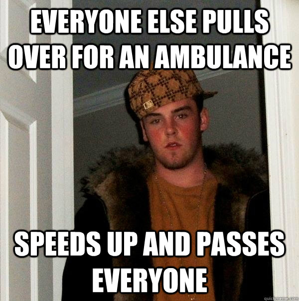 Everyone else pulls over for an ambulance Speeds up and passes everyone  Scumbag Steve