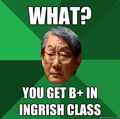 What? you get b+ in ingrish class  High Expectations Asian Father