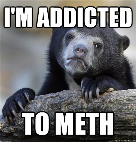 I'm addicted to meth  Confession Bear