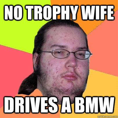 No Trophy Wife Drives a BMW  Butthurt Dweller