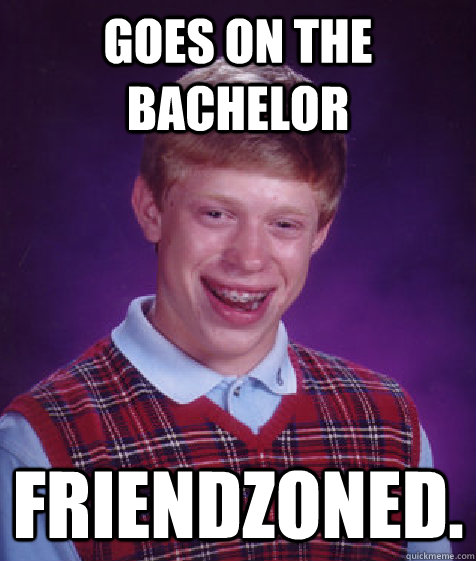 Goes on the bachelor Friendzoned. - Goes on the bachelor Friendzoned.  Bad Luck Brian