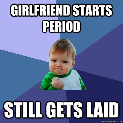 girlfriend starts period still gets laid  Success Kid