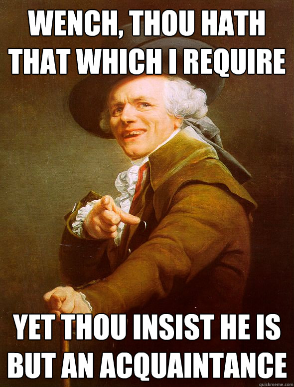 Wench, thou hath that which I require Yet thou insist he is but an acquaintance  - Wench, thou hath that which I require Yet thou insist he is but an acquaintance   Joseph Ducreux