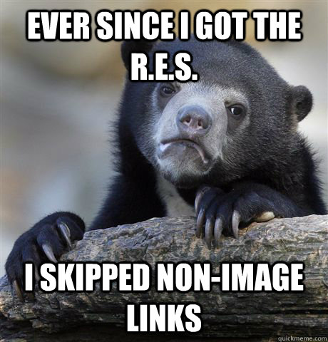 Ever since I got the R.E.S. I skipped non-image links  Confession Bear